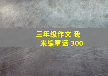 三年级作文 我来编童话 300